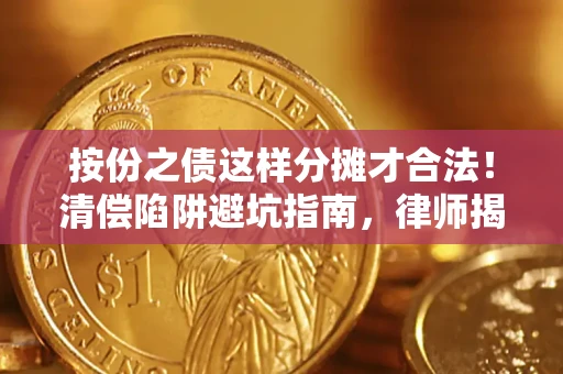 济南按份之债这样分摊才合法！清偿陷阱避坑指南，律师揭秘关键条款