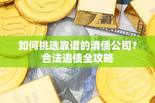 济南如何挑选靠谱的清债公司？合法追债全攻略