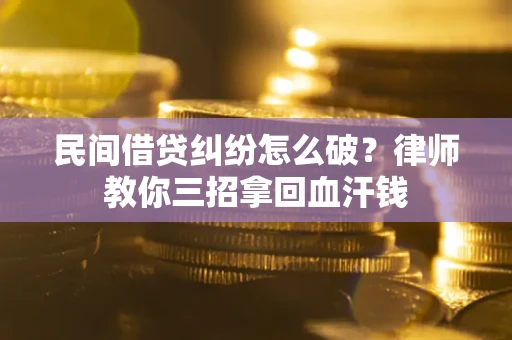 济南民间借贷纠纷怎么破？律师教你三招拿回血汗钱
