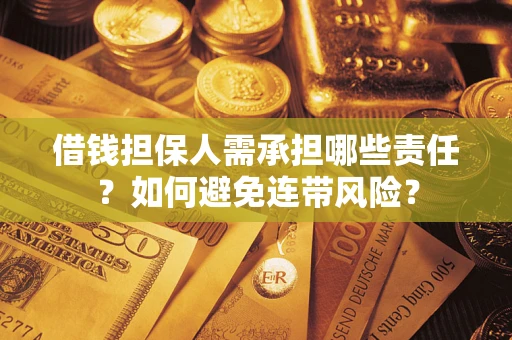 济南借钱担保人需承担哪些责任？如何避免连带风险？