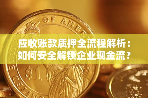 济南应收账款质押全流程解析：如何安全解锁企业现金流？