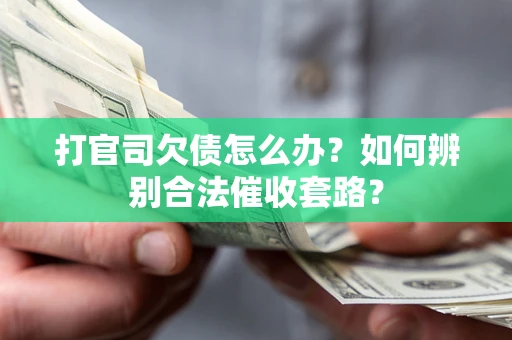 济南打官司欠债怎么办？如何辨别合法催收套路？