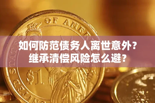 济南如何防范债务人离世意外？继承清偿风险怎么避？