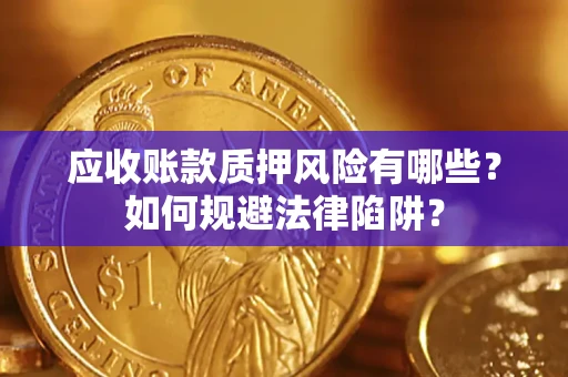 济南应收账款质押风险有哪些？如何规避法律陷阱？