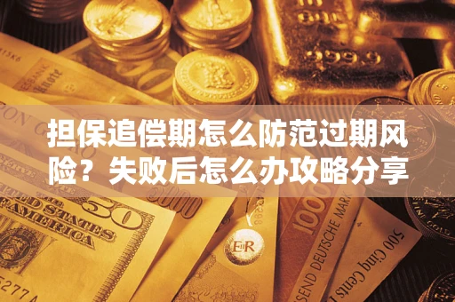 济南担保追偿期怎么防范过期风险？失败后怎么办攻略分享