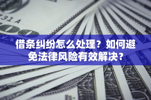 济南借条纠纷怎么处理？如何避免法律风险有效解决？