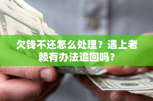 济南欠钱不还怎么处理？遇上老赖有办法追回吗？