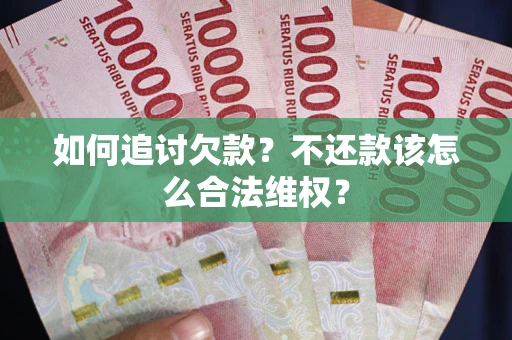 济南如何追讨欠款？不还款该怎么合法维权？