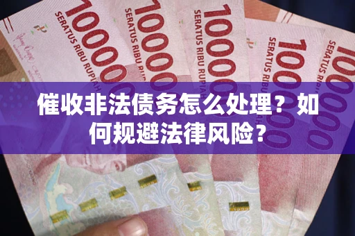 济南催收非法债务怎么处理？如何规避法律风险？