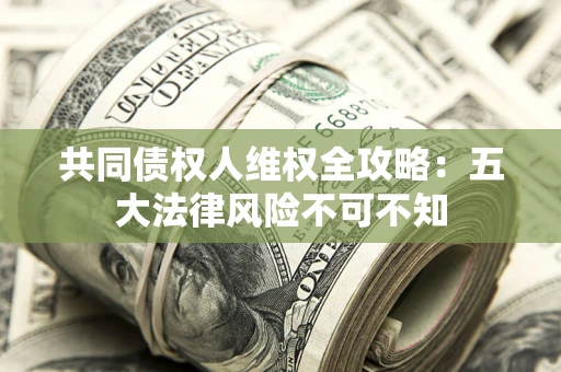 济南共同债权人维权全攻略：五大法律风险不可不知