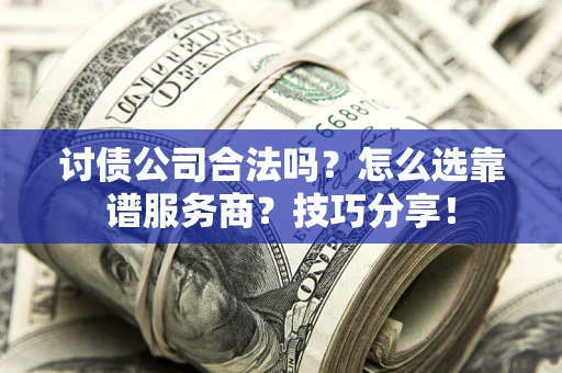 济南讨债公司合法吗？怎么选靠谱服务商？技巧分享！