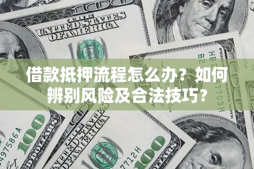 济南借款抵押流程怎么办？如何辨别风险及合法技巧？