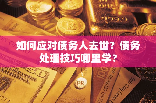 济南如何应对债务人去世？债务处理技巧哪里学？