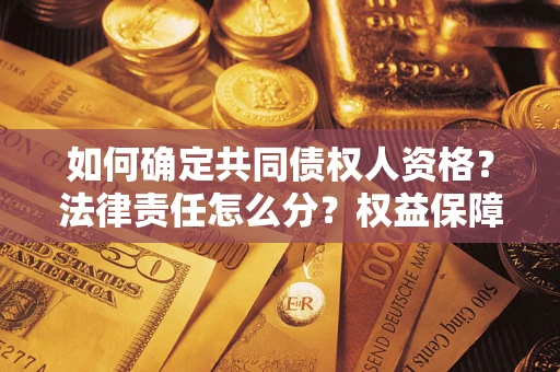 济南如何确定共同债权人资格？法律责任怎么分？权益保障技巧揭秘！
