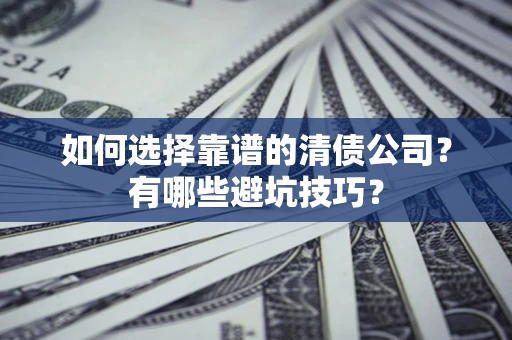 济南如何选择靠谱的清债公司？有哪些避坑技巧？