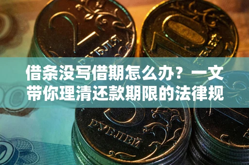 济南借条没写借期怎么办？一文带你理清还款期限的法律规则