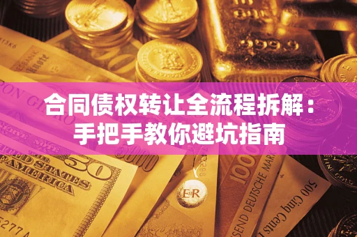 济南合同债权转让全流程拆解：手把手教你避坑指南