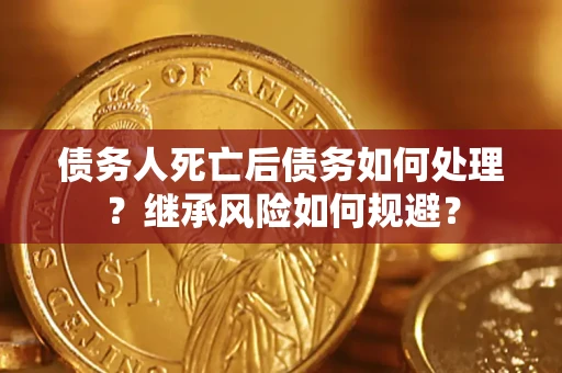 济南债务人死亡后债务如何处理？继承风险如何规避？