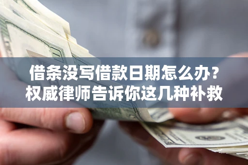 济南借条没写借款日期怎么办？权威律师告诉你这几种补救方法！