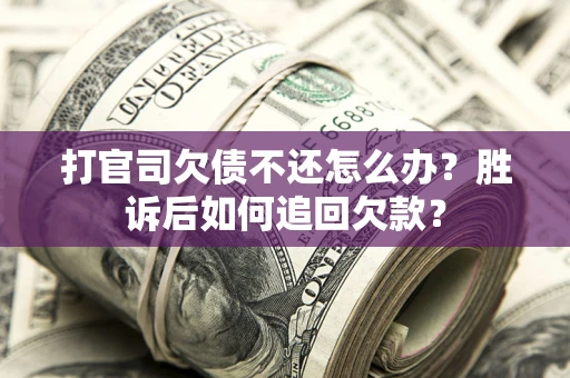 济南打官司欠债不还怎么办？胜诉后如何追回欠款？