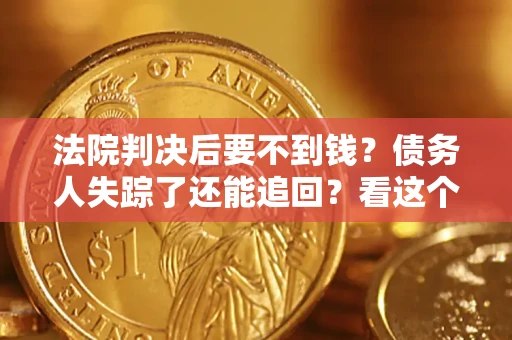 济南法院判决后要不到钱？债务人失踪了还能追回？看这个方法！