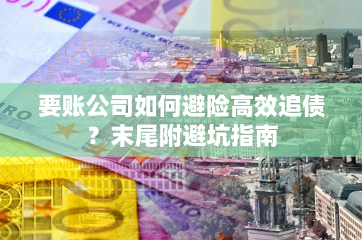 济南要账公司如何避险高效追债？末尾附避坑指南