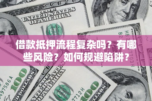 济南借款抵押流程复杂吗？有哪些风险？如何规避陷阱？
