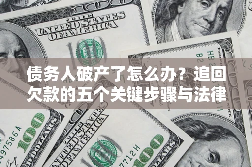 济南债务人破产了怎么办？追回欠款的五个关键步骤与法律策略