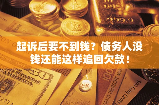 济南起诉后要不到钱？债务人没钱还能这样追回欠款！