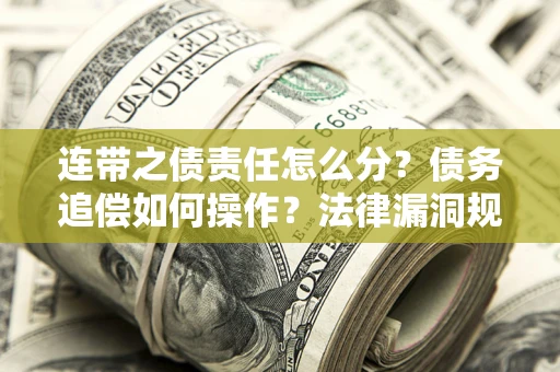 济南连带之债责任怎么分？债务追偿如何操作？法律漏洞规避指南