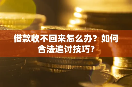 济南借款收不回来怎么办？如何合法追讨技巧？