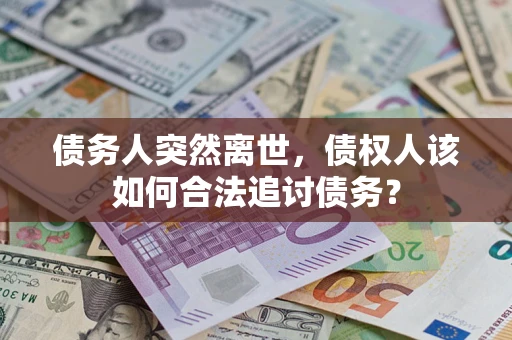 济南债务人突然离世，债权人该如何合法追讨债务？