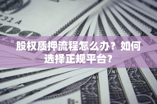 济南股权质押流程怎么办？如何选择正规平台？