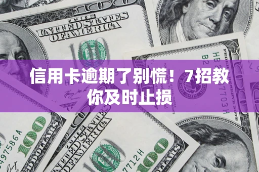 济南信用卡逾期了别慌！7招教你及时止损