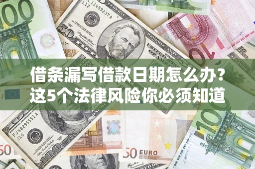济南借条漏写借款日期怎么办？这5个法律风险你必须知道