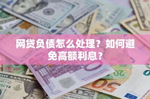 济南网贷负债怎么处理？如何避免高额利息？