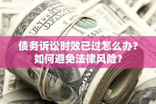 济南债务诉讼时效已过怎么办？如何避免法律风险？