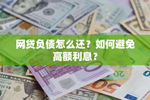 济南网贷负债怎么还？如何避免高额利息？