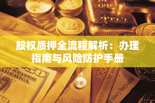 济南股权质押全流程解析：办理指南与风险防护手册