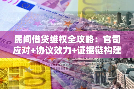 济南民间借贷维权全攻略：官司应对+协议效力+证据链构建指南