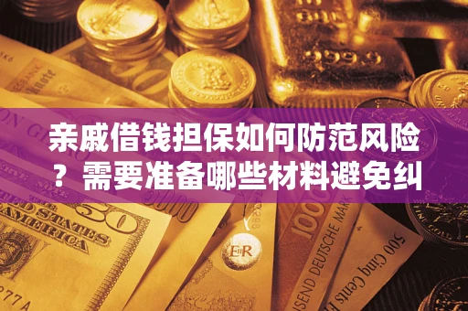济南亲戚借钱担保如何防范风险？需要准备哪些材料避免纠纷？