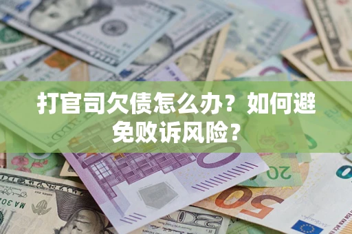 济南打官司欠债怎么办？如何避免败诉风险？