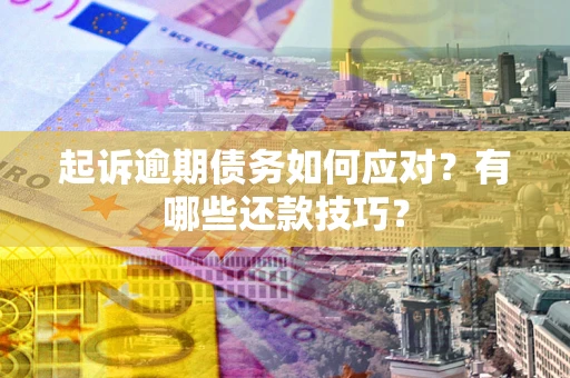济南起诉逾期债务如何应对？有哪些还款技巧？