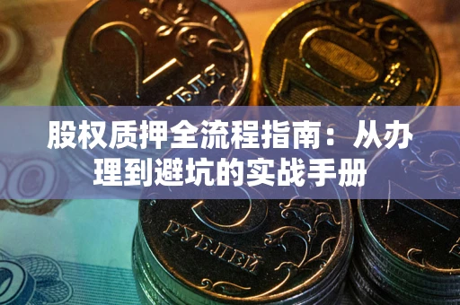 济南股权质押全流程指南：从办理到避坑的实战手册
