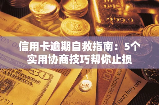 济南信用卡逾期自救指南：5个实用协商技巧帮你止损