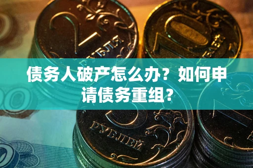 济南债务人破产怎么办？如何申请债务重组？