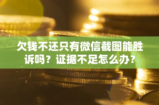 济南欠钱不还只有微信截图能胜诉吗？证据不足怎么办？