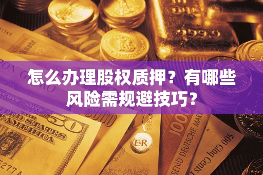 济南怎么办理股权质押？有哪些风险需规避技巧？