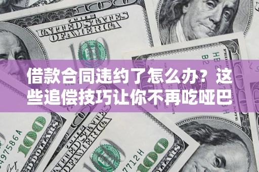 济南借款合同违约了怎么办？这些追偿技巧让你不再吃哑巴亏