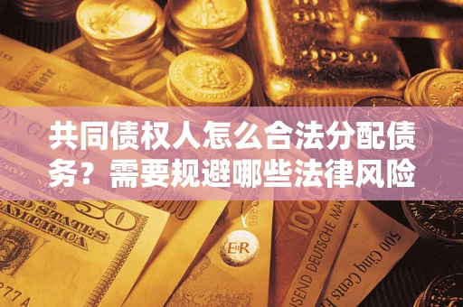 济南共同债权人怎么合法分配债务？需要规避哪些法律风险？